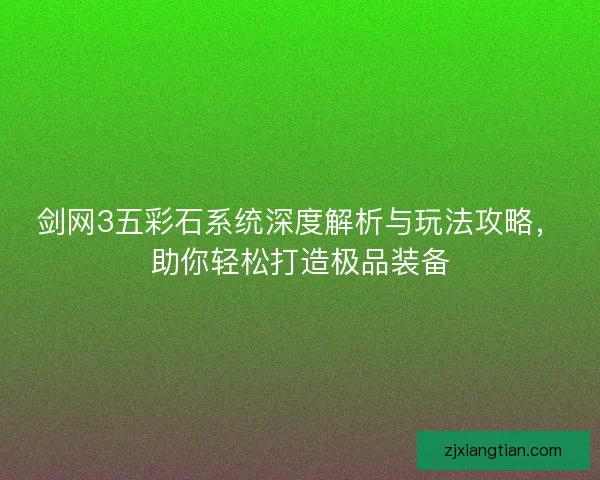 剑网3五彩石系统深度解析与玩法攻略，助你轻松打造极品装备