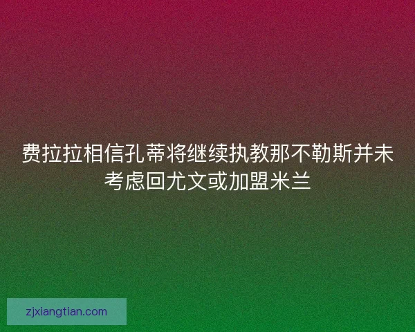 费拉拉相信孔蒂将继续执教那不勒斯并未考虑回尤文或加盟米兰