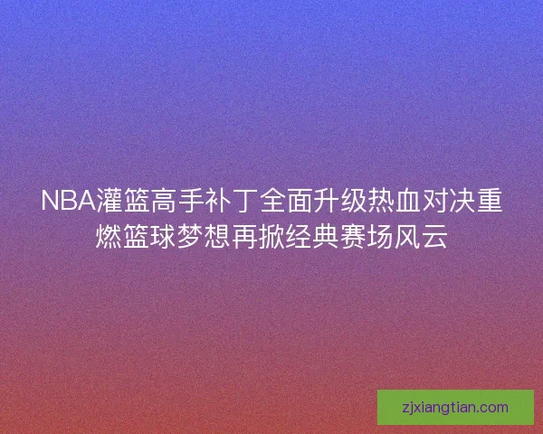 NBA灌篮高手补丁全面升级热血对决重燃篮球梦想再掀经典赛场风云