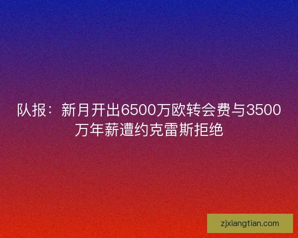 队报：新月开出6500万欧转会费与3500万年薪遭约克雷斯拒绝