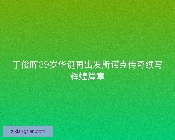 丁俊晖39岁华诞再出发斯诺克传奇续写辉煌篇章